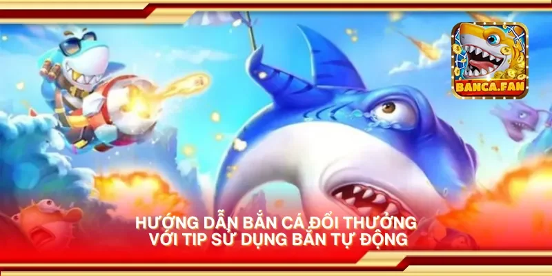 Hướng dẫn bắn cá đổi thưởng với tip sử dụng bắn tự động