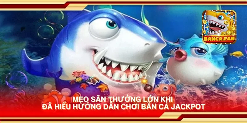 Mẹo săn thưởng lớn khi đã hiểu hướng dẫn chơi bắn cá jackpot