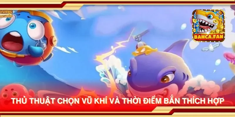 Thủ thuật chọn vũ khí và thời điểm bắn thích hợp